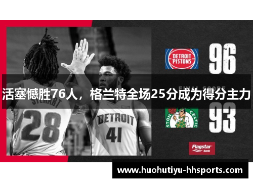 活塞憾胜76人，格兰特全场25分成为得分主力