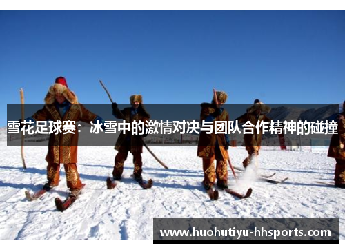 雪花足球赛：冰雪中的激情对决与团队合作精神的碰撞