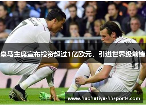 皇马主席宣布投资超过1亿欧元，引进世界级前锋