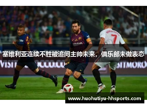 塞维利亚连续不胜被追问主帅未来，俱乐部未做表态