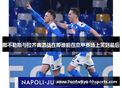 那不勒斯与拉齐奥激战在即谁能在意甲赛场上笑到最后