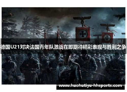 德国U21对决法国青年队激战在即期待精彩表现与胜利之争